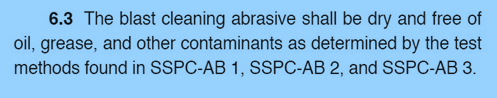 The blast cleaning abrasive shall be dry and free of oil, grease, and other contaminants as determined by the test methods found in SSPC-AB 1, SSPC-AB 2, and SSPC-AB 3